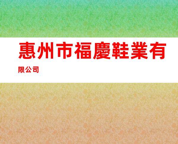 惠州市福慶鞋業有限公司